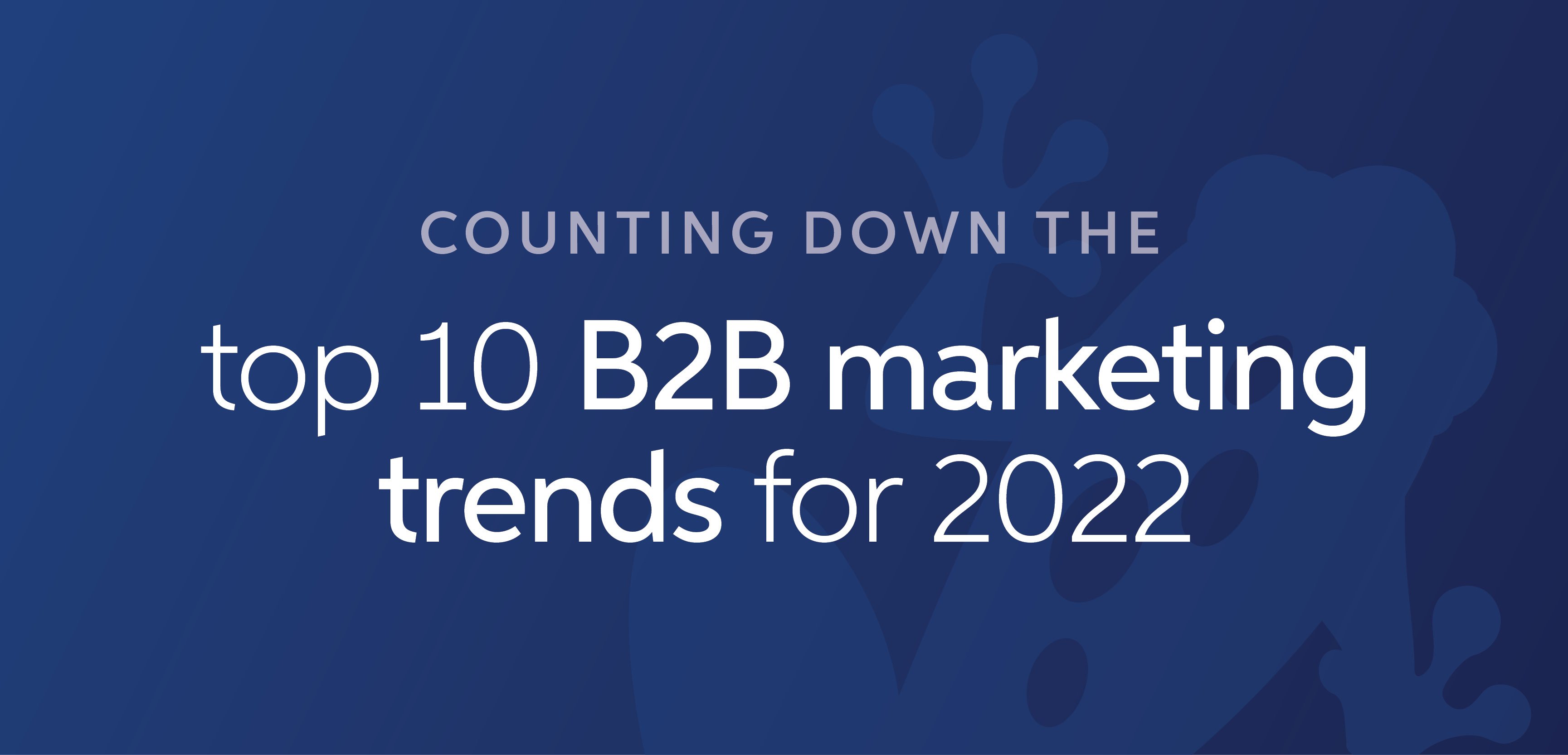 Top 10 B2B Marketing Trends for 2022